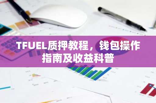 TFUEL质押教程，钱包操作指南及收益科普