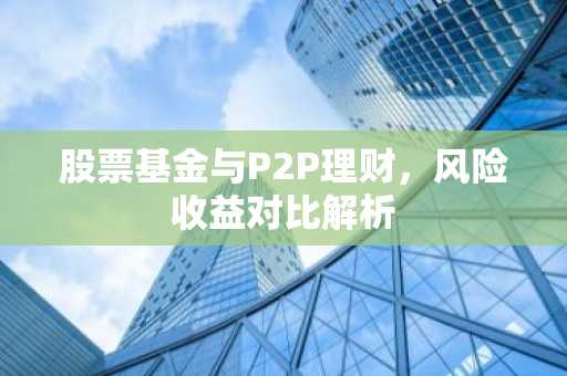 股票基金与P2P理财，风险收益对比解析