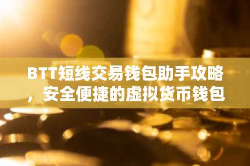 BTT短线交易钱包助手攻略，安全便捷的虚拟货币钱包使用指南