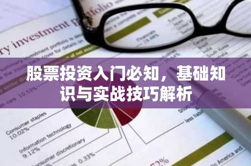 股票投资入门必知，基础知识与实战技巧解析
