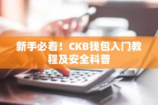 新手必看！CKB钱包入门教程及安全科普