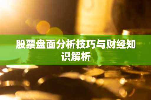 股票盘面分析技巧与财经知识解析