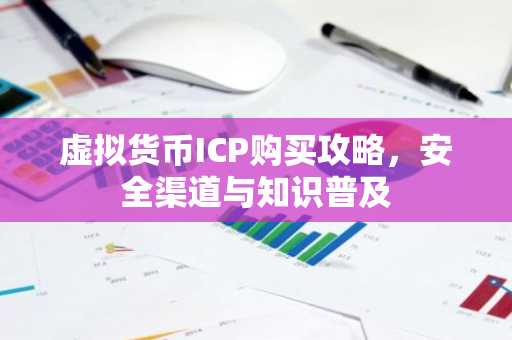 虚拟货币ICP购买攻略，安全渠道与知识普及