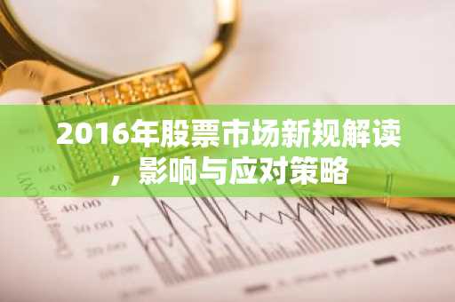 2016年股票市场新规解读,影响与应对策略