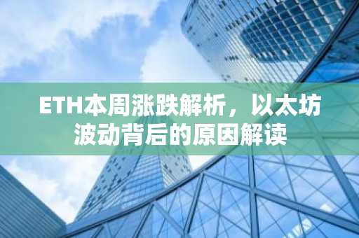 ETH本周涨跌解析，以太坊波动背后的原因解读