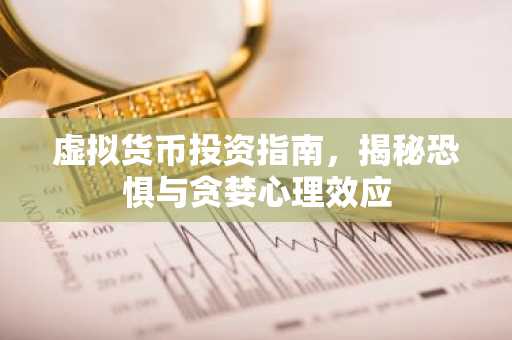 虚拟货币投资指南，揭秘恐惧与贪婪心理效应