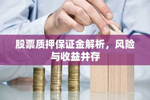 股票质押保证金解析，风险与收益并存