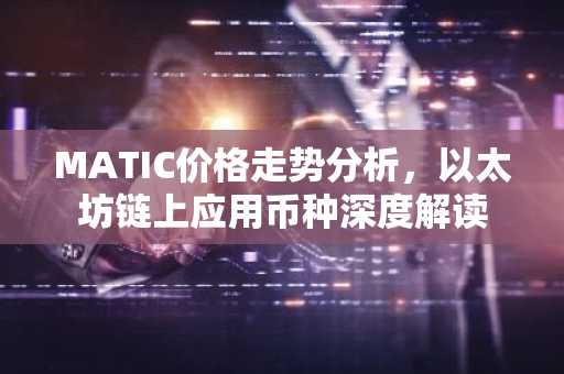 MATIC价格走势分析，以太坊链上应用币种深度解读