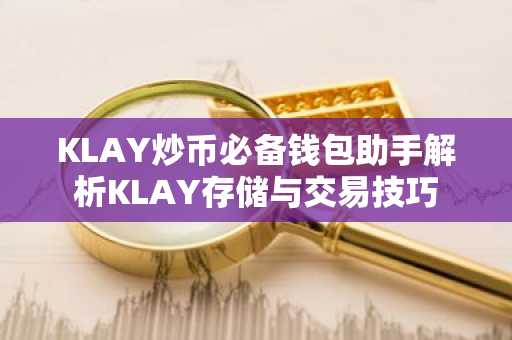 KLAY炒币必备钱包助手解析KLAY存储与交易技巧