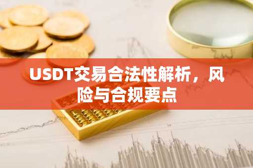 USDT交易合法性解析，风险与合规要点
