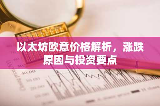 以太坊欧意价格解析，涨跌原因与投资要点