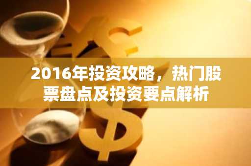 2016年投资攻略，热门股票盘点及投资要点解析