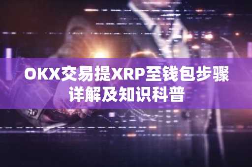 OKX交易提XRP至钱包步骤详解及知识科普