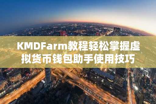 KMDFarm教程轻松掌握虚拟货币钱包助手使用技巧