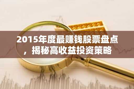 2015年度最赚钱股票盘点，揭秘高收益投资策略