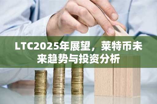 LTC2025年展望，莱特币未来趋势与投资分析