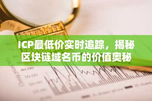ICP最低价实时追踪，揭秘区块链域名币的价值奥秘