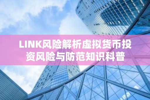 LINK风险解析虚拟货币投资风险与防范知识科普