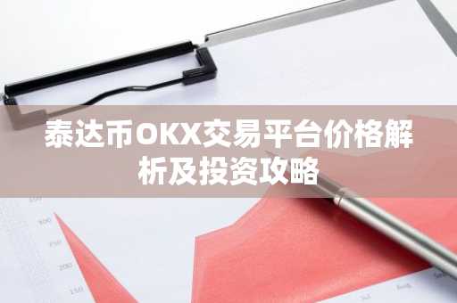 泰达币OKX交易平台价格解析及投资攻略