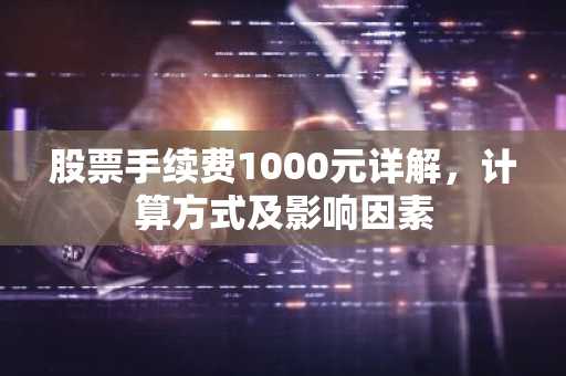 股票手续费1000元详解，计算方式及影响因素