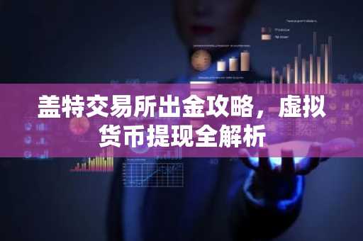 盖特交易所出金攻略，虚拟货币提现全解析