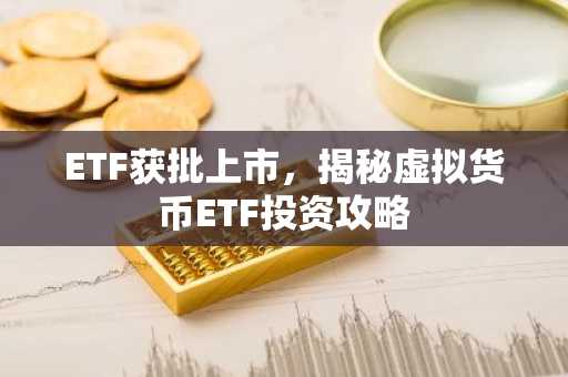 ETF获批上市，揭秘虚拟货币ETF投资攻略