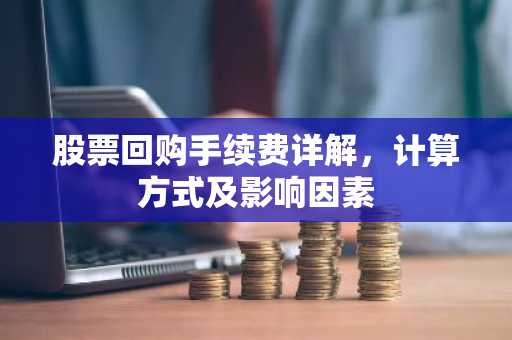 股票回购手续费详解，计算方式及影响因素
