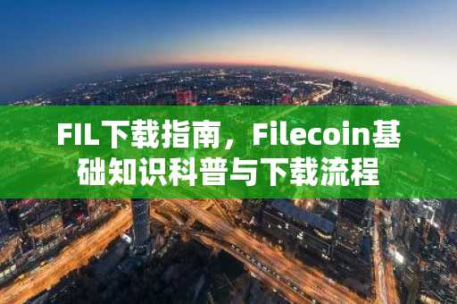 FIL下载指南，Filecoin基础知识科普与下载流程