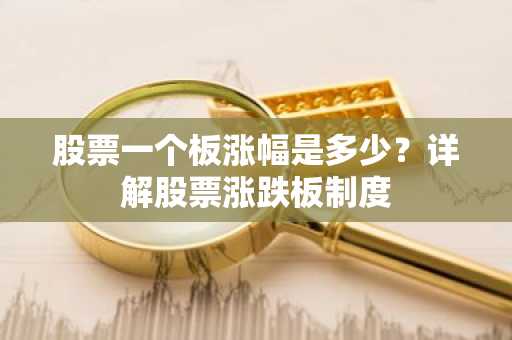 股票一个板涨幅是多少？详解股票涨跌板制度