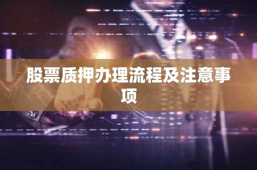 股票质押办理流程及注意事项
