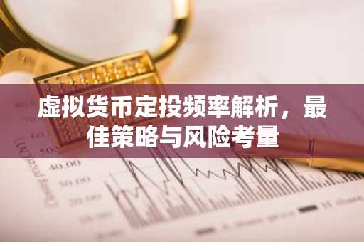 虚拟货币定投频率解析，最佳策略与风险考量