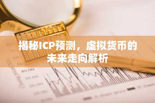 揭秘ICP预测，虚拟货币的未来走向解析