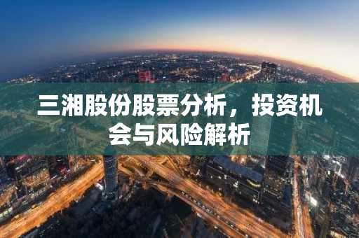 三湘股份股票分析，投资机会与风险解析