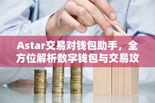 Astar交易对钱包助手，全方位解析数字钱包与交易攻略