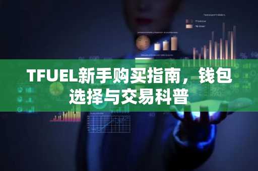 TFUEL新手购买指南，钱包选择与交易科普