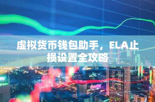 虚拟货币钱包助手，ELA止损设置全攻略