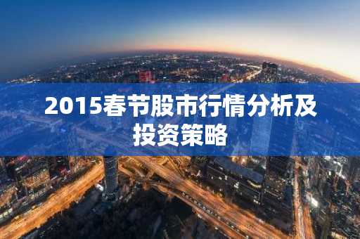 2015春节股市行情分析及投资策略