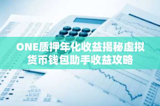 ONE质押年化收益揭秘虚拟货币钱包助手收益攻略