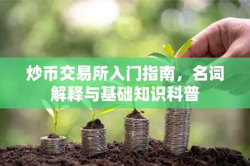 炒币交易所入门指南，名词解释与基础知识科普