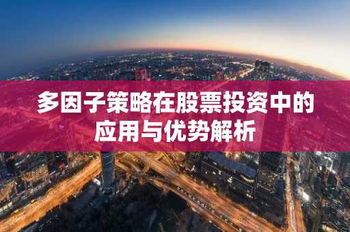 多因子策略在股票投资中的应用与优势解析