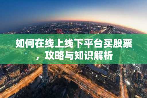 如何在线上线下平台买股票，攻略与知识解析