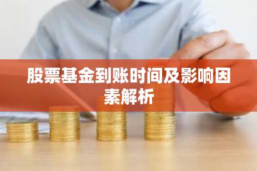 股票基金到账时间及影响因素解析