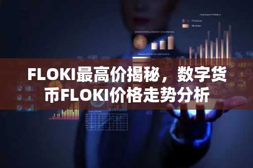 FLOKI最高价揭秘,数字货币FLOKI价格走势分析