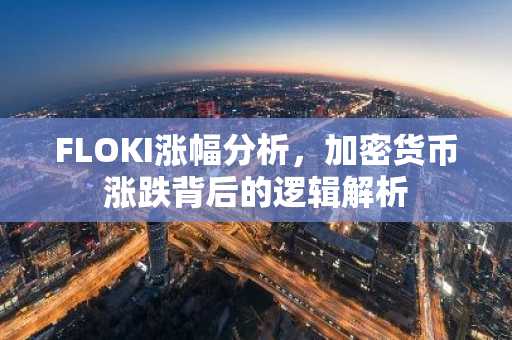 FLOKI涨幅分析,加密货币涨跌背后的逻辑解析