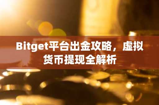 Bitget平台出金攻略，虚拟货币提现全解析