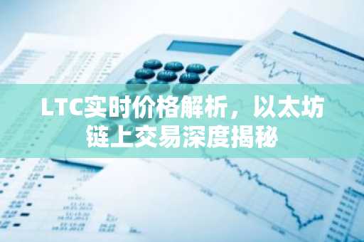 LTC实时价格解析，以太坊链上交易深度揭秘