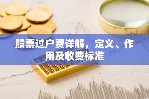 股票过户费详解，定义、作用及收费标准