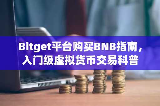 Bitget平台购买BNB指南，入门级虚拟货币交易科普