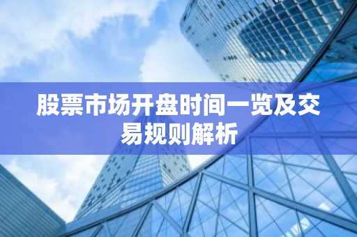 股票市场开盘时间一览及交易规则解析
