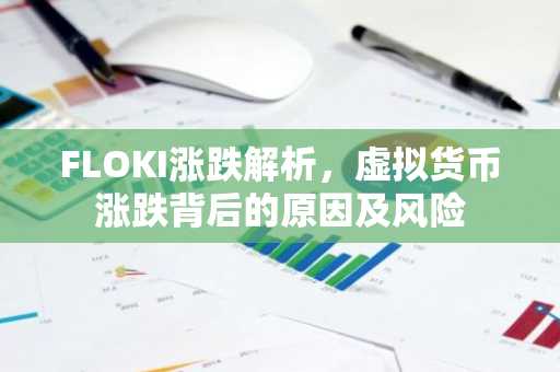FLOKI涨跌解析，虚拟货币涨跌背后的原因及风险